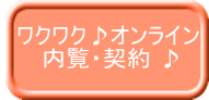   ワクワク♪オンライン  　　内覧・契約 ♪